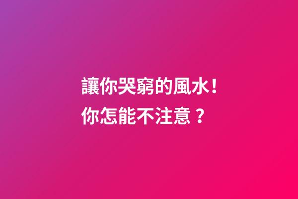 讓你哭窮的風水！你怎能不注意？